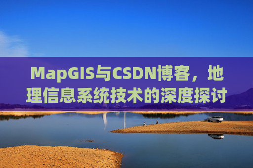 MapGIS与CSDN博客，地理信息系统技术的深度探讨